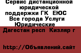 Сервис дистанционной юридической поддержки ГК «ЕЮС» - Все города Услуги » Юридические   . Дагестан респ.,Кизляр г.